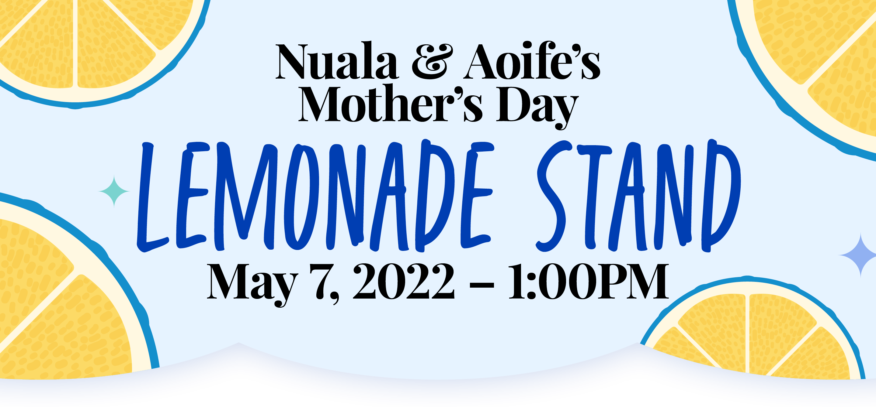 Nuala and Aoife's Mother's Day Lemonade Stand. May 7th 2022 at 1:00 PM